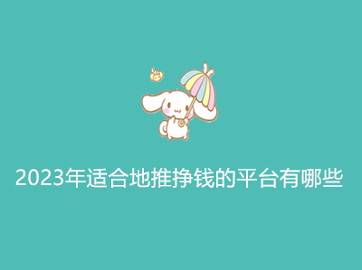 1686456261905464.jpg 2023年适合地推挣钱的平台有哪些