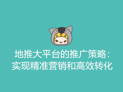地推大平台的推广策略:实现精准营销和高效转化