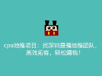 cpa地推项目：找深圳最强地推团队，高效拓客，轻松赚钱！