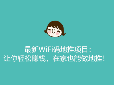最新WiFi码地推项目:让你轻松赚钱,在家也能做地推!