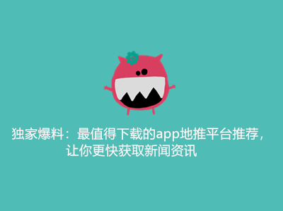 独家爆料:最值得下载的app地推平台推荐,让你更快获取新闻资讯