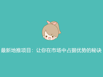 最新地推项目:让你在市场中占据优势的秘诀