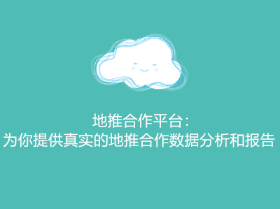 地推合作平台:为你提供真实的地推合作数据分析和报告