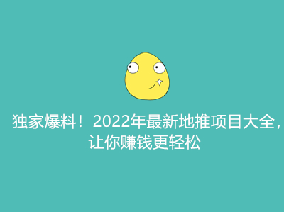 独家爆料!2022年最新地推项目大全,让你赚钱更轻松