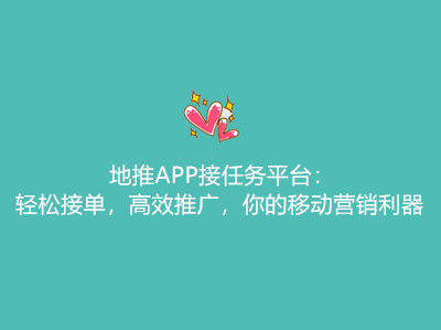 地推APP接任务平台:轻松接单,高效推广,你的移动营销利器