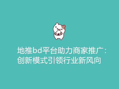 地推bd平台助力商家推广:创新模式引领行业新风向