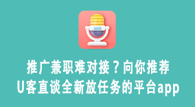 推广兼职难对接？向你推荐U客直谈全新放任务的平台app