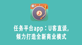任务平台app：U客直谈，倾力打造全新商业模式