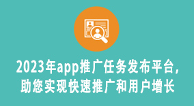 2023年app推广任务发布平台，助您实现快速推广和用户增长