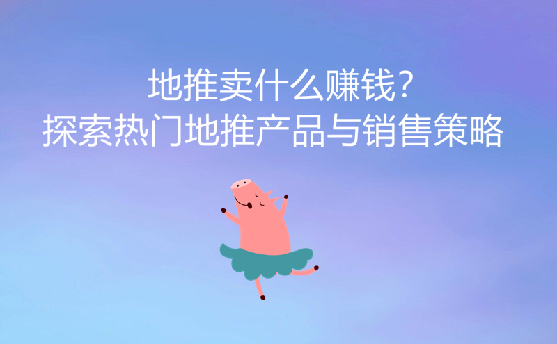 1712042175942391.jpg 地推卖什么赚钱?探索热门地推产品与销售策略