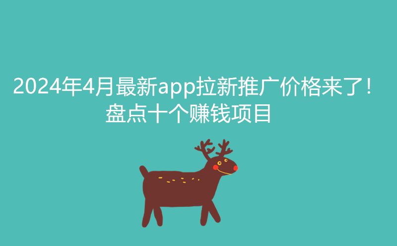 1712479043166089.jpg 2024年4月最新app拉新推广价格来了!盘点十个赚钱项目