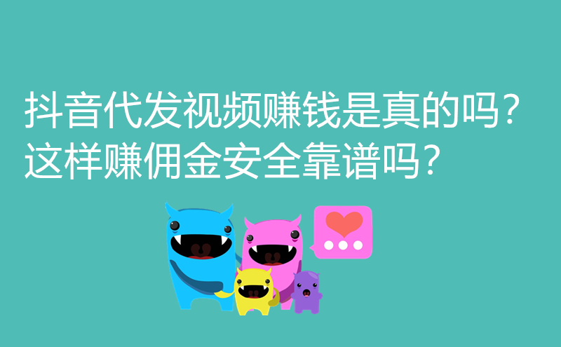 1712480196345443.jpg 抖音代发视频赚钱是真的吗?这样赚佣金安全靠谱吗?
