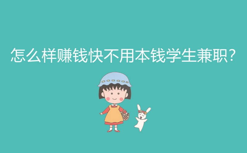 1713162950107604.jpg 怎么样赚钱快不用本钱学生兼职?