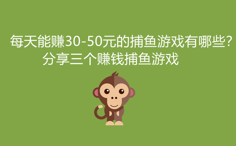 每天能赚30-50元的捕鱼游戏有哪些?分享三个赚钱捕鱼游戏