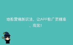 地推营销新玩法，让APP推广更精准、高效！